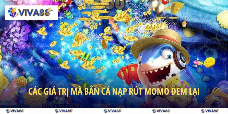 Các giá trị mà bắn cá nạp rút MoMo đem lại