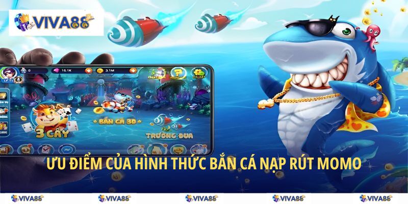 Ưu điểm của hình thức bắn cá nạp rút MoMo